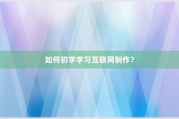 如何初学学习互联网制作?