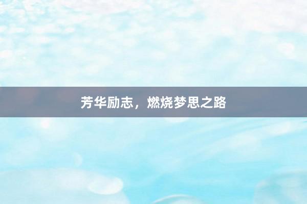 芳华励志,燃烧梦思之路